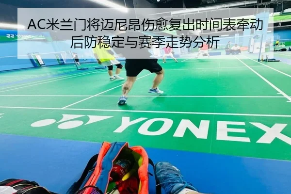 AC米兰门将迈尼昂伤愈复出时间表牵动后防稳定与赛季走势分析