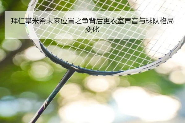 拜仁基米希未来位置之争背后更衣室声音与球队格局变化
