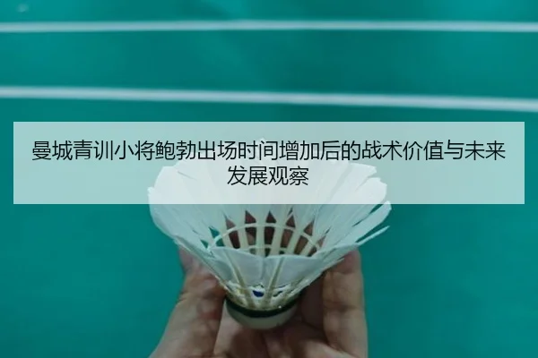 曼城青训小将鲍勃出场时间增加后的战术价值与未来发展观察