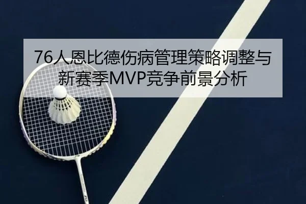 76人恩比德伤病管理策略调整与新赛季MVP竞争前景分析
